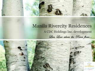 A CDC Holdings Inc. development 
Live, Love where the River flows… 
Manila Rivercity Residences  