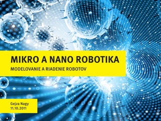 Mikro a nano robotika
Modelovanie a riadenie robotov




Gejza nagy
11.10.2011
 