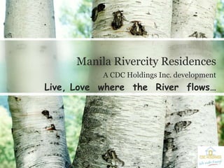 A CDC Holdings Inc. development
Live, Love where the River flows…
Manila Rivercity Residences
 