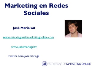 Marketing en Redes Sociales José María Gil www.josemariagil.tv twitter.com/josemariagil www.estrategiasdemarketingonline.com 