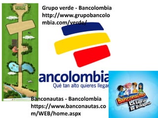 Grupo verde - Bancolombia
   http://www.grupobancolo
   mbia.com/verde/




Banconautas - Bancolombia
https://www.banconautas.co
m/WEB/home.aspx
 