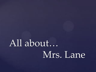 All about…
Mrs. Lane
 