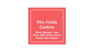 Mrs. Fields
Cookies
Brian Albaugh, Joey
Dubs, Matt Grimm, Steve
Panek, Alex Poppen
 