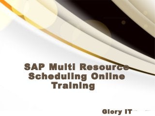 SAP Multi Resource
Scheduling Online
Training
Glory IT
 