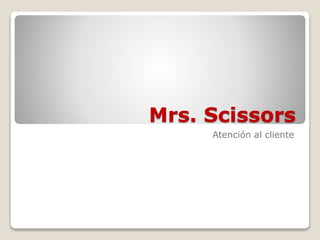 Mrs. Scissors
Atención al cliente
 