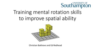 Training mental rotation skills to
improve spatial ability
Christian Bokhove and Ed Redhead
BSRLM day conference, 12 November 2016, Brighton, UK
 