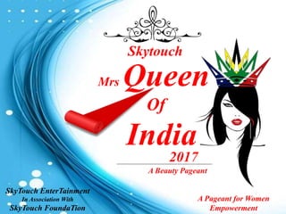 Mrs Queen
Of
India
Skytouch
2017
A Beauty Pageant
A Pageant for Women
Empowerment
SkyTouch EnterTainment
In Association With
SkyTouch FoundaTion
 