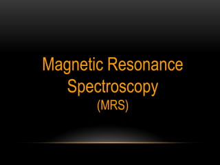 Magnetic Resonance
Spectroscopy
(MRS)
Dr AMIT BAJPAI
AFMC
 