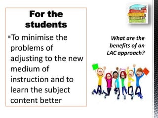 For the
students
To minimise the
problems of
adjusting to the new
medium of
instruction and to
learn the subject
content better
 