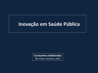 Inovação em Saúde Pública
Constantino Sakellarides
São Paulo, Outubro, 2012
 