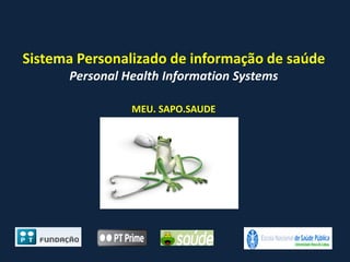 Sistema Personalizado de informação de saúde
Personal Health Information Systems
MEU. SAPO.SAUDE
 