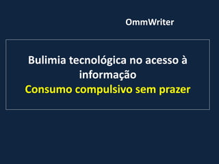 Bulimia tecnológica no acesso à
informação
Consumo compulsivo sem prazer
OmmWriter
 