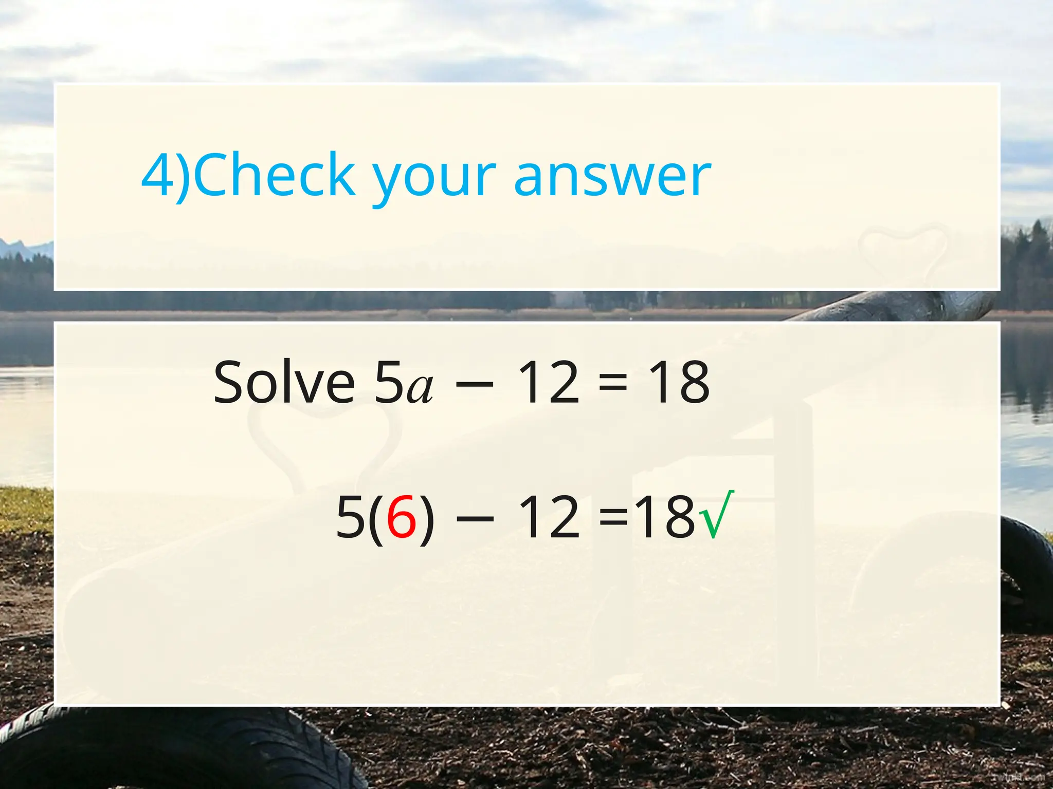 4)Check your answer
5(6) 12 =18
− √
Solve 5a 12 = 18
−
 