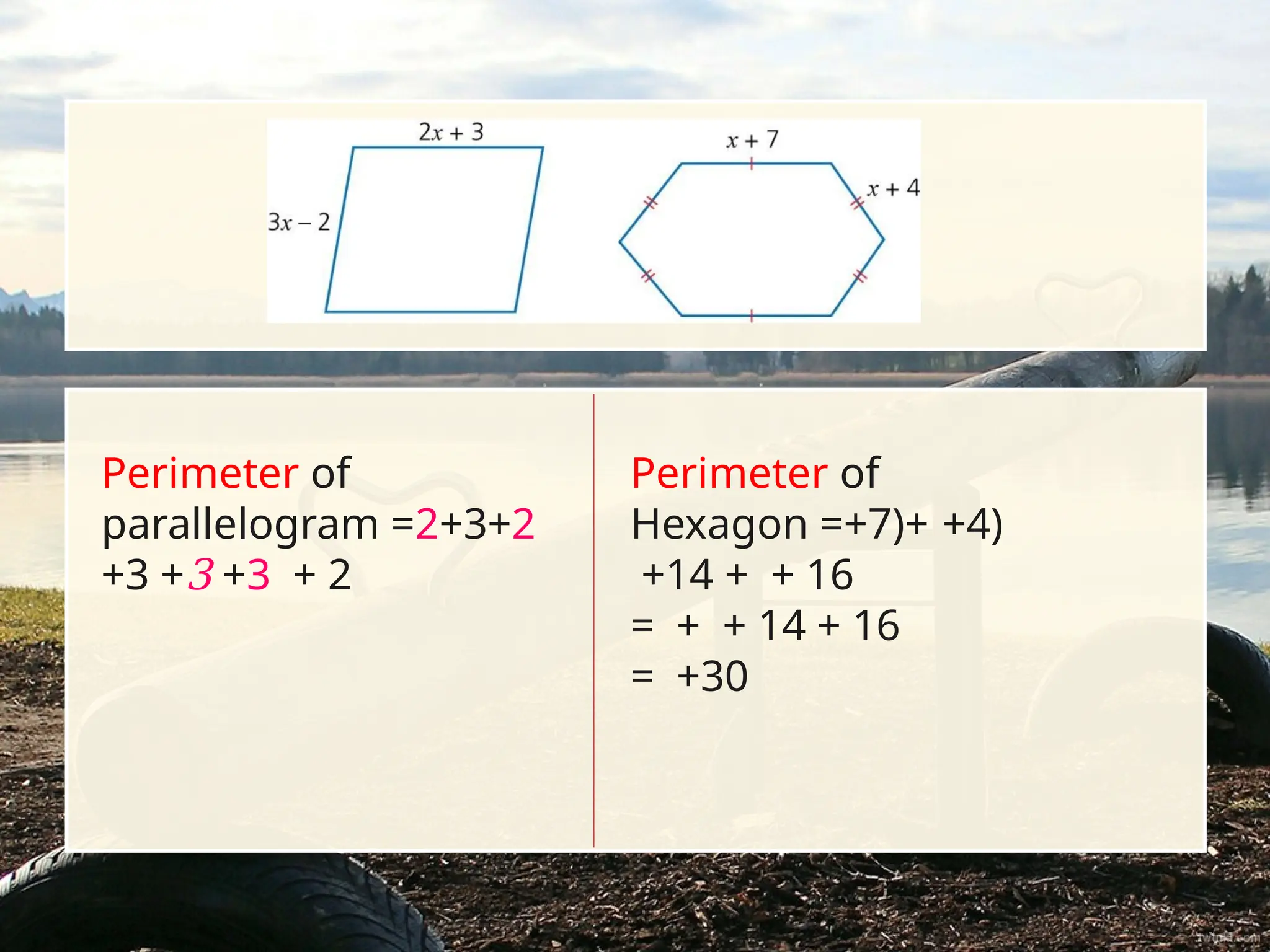 Perimeter of
parallelogram =2+3+2
+3 +3 +3 + 2
Perimeter of
Hexagon =+7)+ +4)
+14 + + 16
= + + 14 + 16
= +30
 