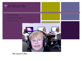 All About Me I love kittens I love ice cream I have a kite I have a kite My name is Ben 