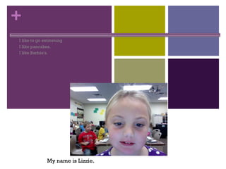 All About Me I like to go swimming I like pancakes.  I like Barbie's. My name is Lizzie. 