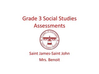 Grade 3 Social Studies Assessments Saint James-Saint John Mrs. Benoit 