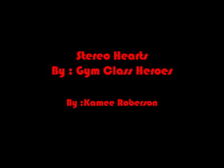 Stereo Hearts
By : Gym Class Heroes

  By :Kamee Roberson
 