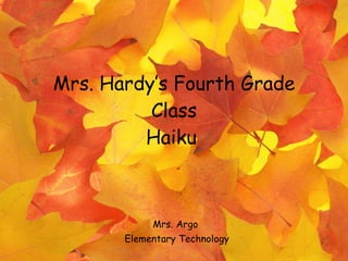Mrs. Hardy’s Fourth Grade Class Haiku   Mrs. Argo  Elementary Technology 