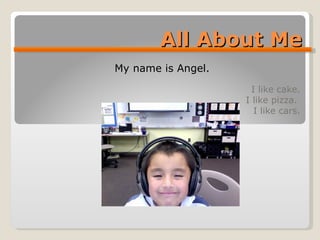 All About Me I like cake. I like pizza.  I like cars. My name is Angel. 