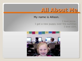 All About Me I love pizza.  I got a new puppy over the summer. I love corn. My name is Allison. 