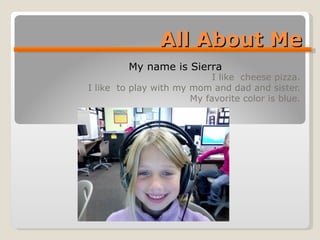 All About Me I like  cheese pizza. I like  to play with my mom and dad and sister. My favorite color is blue. My name is Sierra 