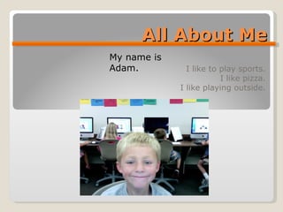 All About Me I like to play sports. I like pizza. I like playing outside. My name is Adam. 