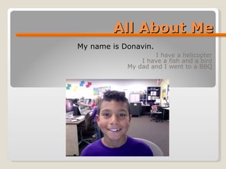 All About Me I have a helicopter I have a fish and a bird My dad and I went to a BBQ My name is Donavin. 