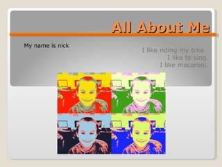 All About Me I like riding my bike.  I like to sing. I like macaroni. My name is nick  
