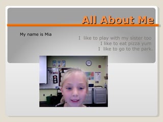 All About Me I  like to play with my sister too  I like to eat pizza yum  I  like to go to the park. My name is Mia  