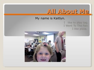All About Me I  like to play tag. I Went To The Fair. I like pizza.  My name is Kaitlyn. 