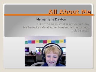 All About Me I like Tron so much it is not even funny. My fravorite ride at Adventureland is the tornado. I play soccer.  My name is Dayton 