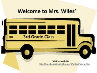 Welcome to Mrs. Wiles’,[object Object],3rd Grade Class,[object Object],       Visit my website 			http://pes.hendricks.k12.in.us/3/wilesj/home.htm,[object Object]
