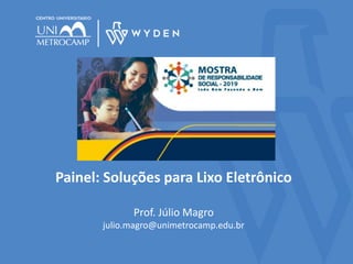 Painel: Soluções para Lixo Eletrônico
Prof. Júlio Magro
julio.magro@unimetrocamp.edu.br
 