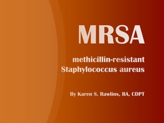 MRSA methicillin-resistant Staphylococcus aureus By Karen S. Rawlins, BA, CDPT 