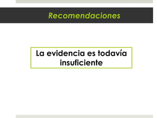 Recomendaciones
La evidencia es todavía
insuficiente
 