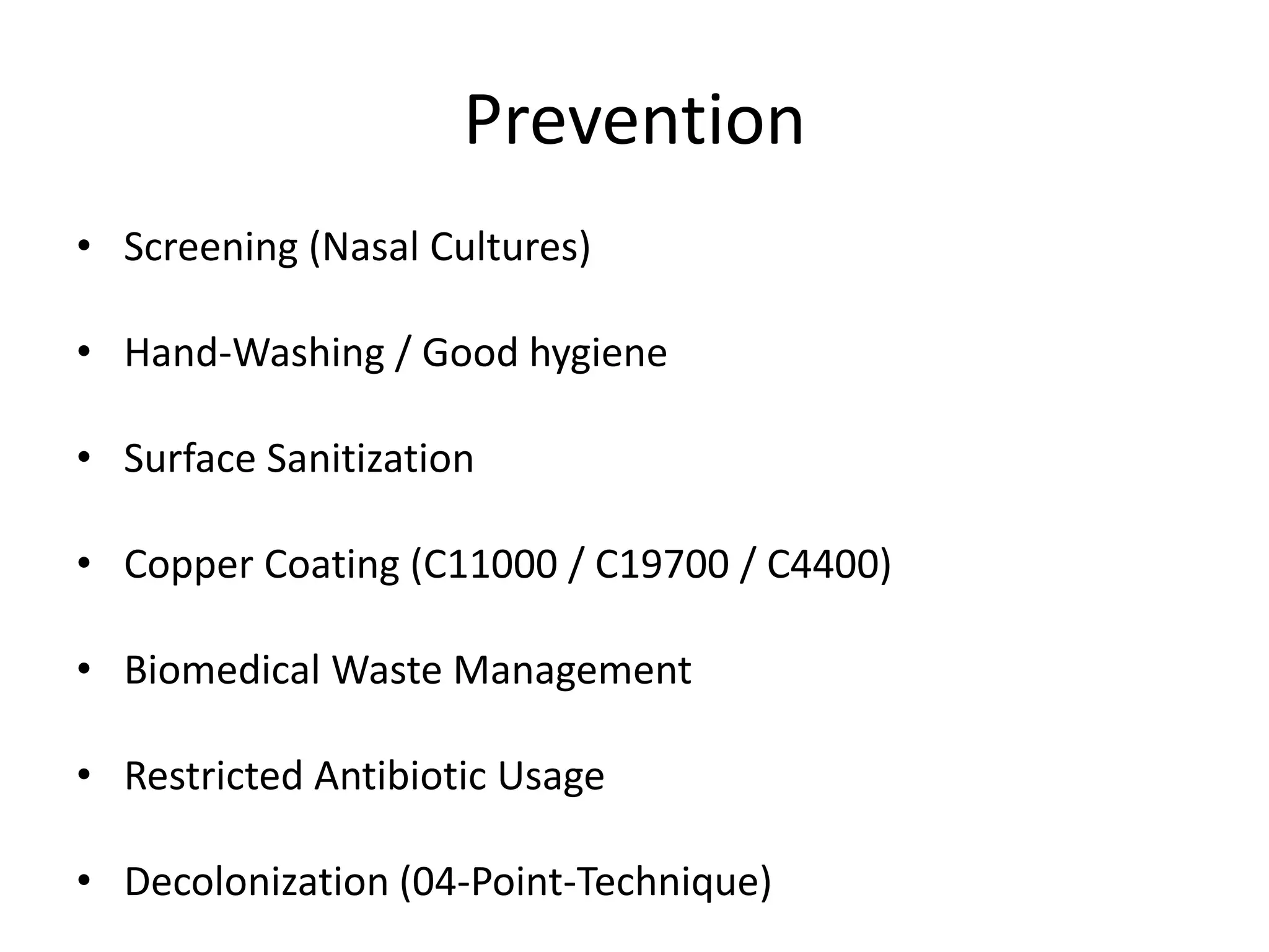 Prevention
• Screening (Nasal Cultures)
• Hand-Washing / Good hygiene
• Surface Sanitization
• Copper Coating (C11000 / C19700 / C4400)
• Biomedical Waste Management
• Restricted Antibiotic Usage
• Decolonization (04-Point-Technique)
 