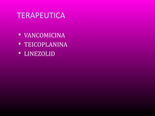 TERAPEUTICA
 VANCOMICINA
 TEICOPLANINA
 LINEZOLID

 