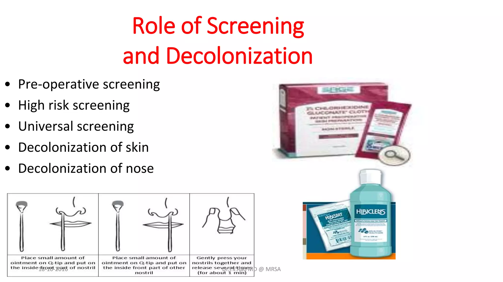 Role of Screening
and Decolonization
• Pre-operative screening
• High risk screening
• Universal screening
• Decolonization of skin
• Decolonization of nose
18-10-2016 Dr.T.V.Rao MD @ MRSA
 