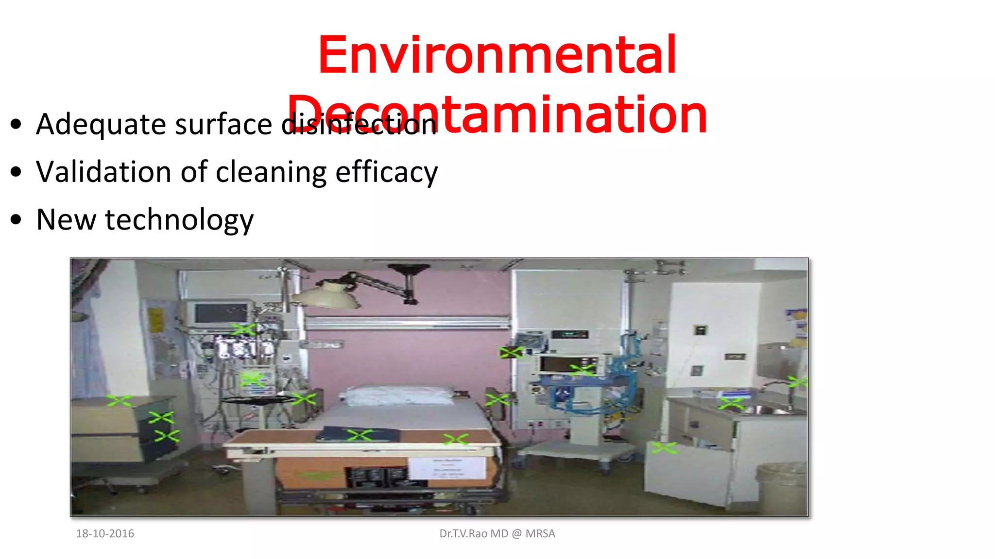 Environmental
Decontamination• Adequate surface disinfection
• Validation of cleaning efficacy
• New technology
18-10-2016 Dr.T.V.Rao MD @ MRSA
 