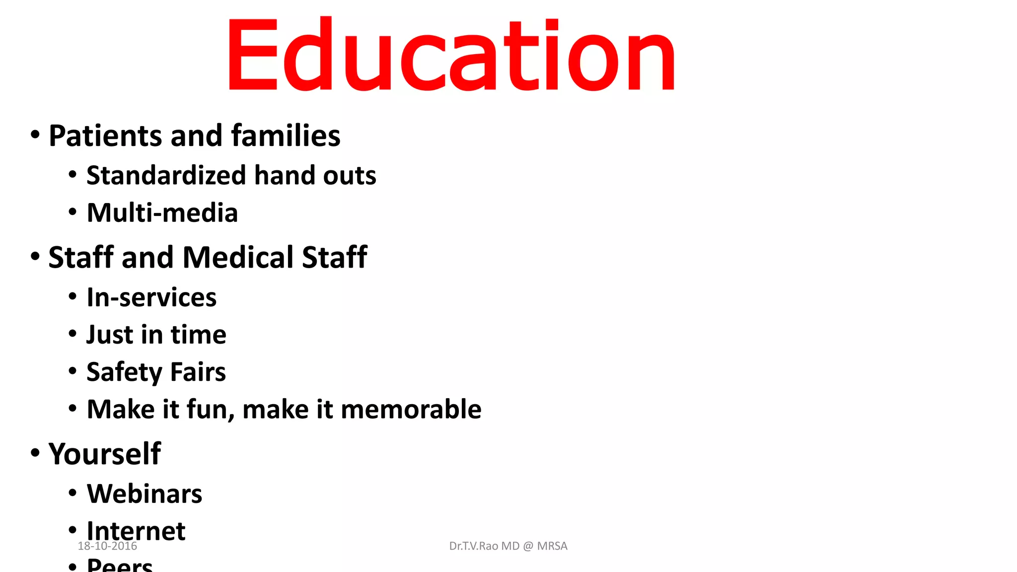 Education
• Patients and families
• Standardized hand outs
• Multi-media
• Staff and Medical Staff
• In-services
• Just in time
• Safety Fairs
• Make it fun, make it memorable
• Yourself
• Webinars
• Internet18-10-2016 Dr.T.V.Rao MD @ MRSA
 
