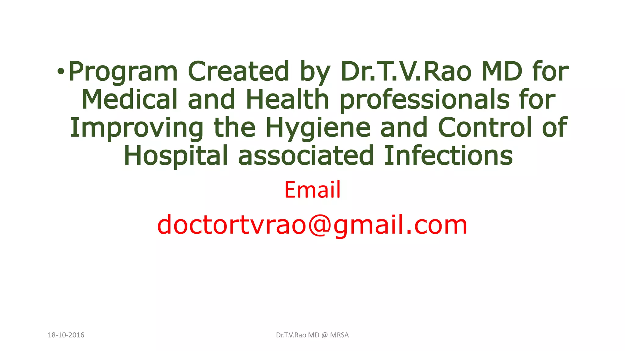 •Program Created by Dr.T.V.Rao MD for
Medical and Health professionals for
Improving the Hygiene and Control of
Hospital associated Infections
Email
doctortvrao@gmail.com
18-10-2016 Dr.T.V.Rao MD @ MRSA
 
