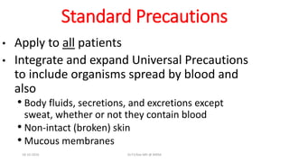Standard Precautions
• Apply to all patients
• Integrate and expand Universal Precautions
to include organisms spread by blood and
also
• Body fluids, secretions, and excretions except
sweat, whether or not they contain blood
• Non-intact (broken) skin
• Mucous membranes
18-10-2016 Dr.T.V.Rao MD @ MRSA
 