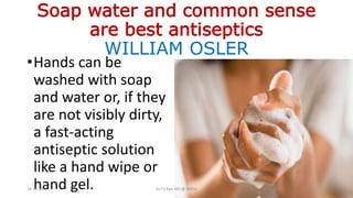 Soap water and common sense
are best antiseptics
WILLIAM OSLER
•Hands can be
washed with soap
and water or, if they
are not visibly dirty,
a fast-acting
antiseptic solution
like a hand wipe or
hand gel.18-10-2016 Dr.T.V.Rao MD @ MRSA
 
