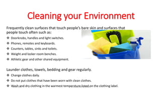 Cleaning your Environment
Frequently clean surfaces that touch people’s bare skin and surfaces that
people touch often such as:
 Doorknobs, handles and light switches.
 Phones, remotes and keyboards.
 Counters, tables, sinks and toilets.
 Weight and locker room benches.
 Athletic gear and other shared equipment.
Launder clothes, towels, bedding and gear regularly.
 Change clothes daily.
 Do not put clothes that have been worn with clean clothes.
 Wash and dry clothing in the warmest temperature listed on the clothing label.18-10-2016 Dr.T.V.Rao MD @ MRSA
 