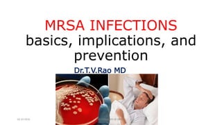 MRSA INFECTIONS
basics, implications, and
prevention
Dr.T.V.Rao MD
18-10-2016 Dr.T.V.Rao MD @ MRSA
 
