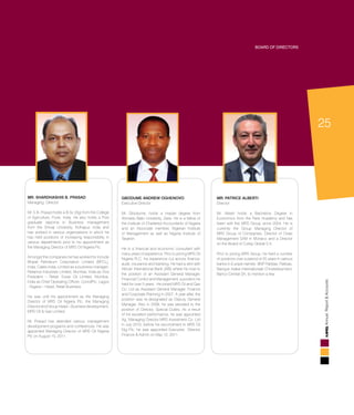 25
AnnualReport&Accounts
GBODUME ANDREW OGHENOVO
Executive Director
Mr. Gbodume, holds a master degree from
Ahmadu Ballo University, Zaria. He is a fellow of
the Institute of Chartered Accountants of Nigeria
and an Associate member, Nigerian Institute
of Management as well as Nigeria Institute of
Taxation.
He is a financial and economic consultant with
many years of experience. Prior to joining MRS Oil
Nigeria PLC, his experience cut across finance,
audit, insurance and banking. He had a stint with
African International Bank (AIB) where he rose to
the position of an Assistant General Manager,
Financial Control and Management, a position he
held for over 5 years. He joined MRS Oil and Gas
Co. Ltd as Assistant General Manager, Finance
and Corporate Planning in 2007. A year after, the
position was re-designated as Deputy General
Manager. Also in 2008, he was elevated to the
position of Director, Special Duties. As a result
of his excellent performance, he was appointed
Ag. Managing Director MRS Investment Co. Ltd
in July 2010, before his secondment to MRS Oil
Nig Plc. he was appointed Executive Director
Finance & Admin on May 12, 2011.
MR. PATRICE ALBERTI
Director
Mr. Alberti holds a Bachelors Degree in
Economics from the Paris Academy and has
been with the MRS Group since 2004. He is
currently the Group Managing Director of
MRS Group of Companies, Director of Ovlas
Management SAM in Monaco and a Director
on the Board of Corlay Global S.A.
Prior to joining MRS Group, he held a number
of positions over a period of 20 years in various
banks in Europe namely: BNP Paribas, Paribas,
Banque Arabe Internationale D’Investitssment,
Banco Central SA, to mention a few. 		
				
Board of Directors
MR. SHARDHASHIS B. PRASAD
Managing Director
Mr. S.B. Prasad holds a B.Sc (Ag) from the College
of Agriculture, Pune, India. He also holds a Post
graduate diploma in Business management
from the Shivaji University, Kolhapur, India and
has worked in various organizations in which he
has held positions of increasing responsibility in
various departments prior to his appointment as
the Managing Director of MRS Oil Nigeria Plc.
Amongst the companies he has worked for include
Bharat Petroleum Corporation Limited (BPCL),
India, Caltex India, Limited as a business manager;
Reliance Industries Limited, Mumbai, India as Vice
President – Retail; Essar Oil Limited, Mumbai,
India as Chief Operating Officer; ConoilPlc, Lagos
, Nigeria – Head, Retail Business.
He was until his appointment as the Managing
Director of MRS Oil Nigeria Plc, the Managing
Director and Group Head – Business development,
MRS Oil & Gas Limited.
Mr. Prasad has attended various management
development programs and conferences. He was
appointed Managing Director of MRS Oil Nigeria
Plc on August 15, 2011.
 