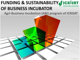 FUNDING & SUSTAINABILITY
OF BUSINESS INCUBATOR
 Agri-Business Incubation (ABI) program of ICRISAT
 