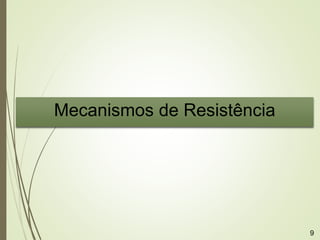Mecanismos de Resistência
9
 