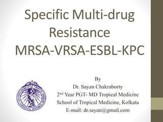 Specific Multi-drug
Resistance
MRSA-VRSA-ESBL-KPC
By
Dr. Sayan Chakraborty
2nd Year PGT- MD Tropical Medicine
School of Tropical Medicine, Kolkata
E-mail: dr.sayan@gmail.com
 